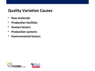 • Raw materials
• Production facilities
• Human factors
• Production systems
• Environmental factors
Quality Variation Causes
 
