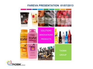 TADBIK
GROUP
SOLUTIONS
INNOVATIONS
PRODUCTS
FAREVA PRESENTATION 01/07/2013
 
