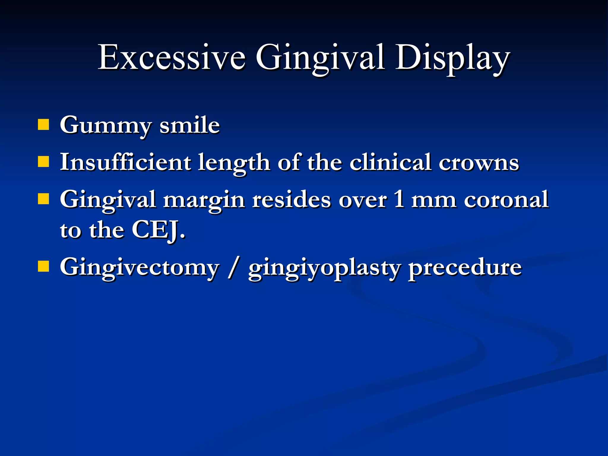 Excessive Gingival Display Gummy smile Insufficient length of the clinical crowns Gingival margin resides over 1 mm coronal to the CEJ. Gingivectomy / gingiyoplasty precedure   