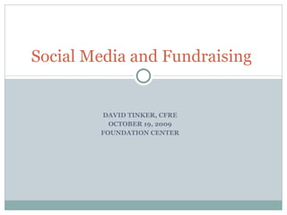DAVID TINKER, CFRE OCTOBER 19, 2009 FOUNDATION CENTER Social Media and Fundraising  