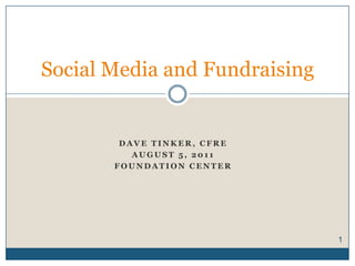 DavE Tinker, CFRE AUGUST 5, 2011 Foundation Center Social Media and Fundraising  1 