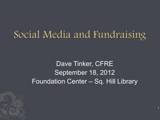 Dave Tinker, CFRE
      September 18, 2012
Foundation Center – Sq. Hill Library


                                       1
 