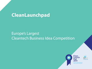 CleanLaunchpad
Europe’s Largest
Cleantech Business Idea Competition
 