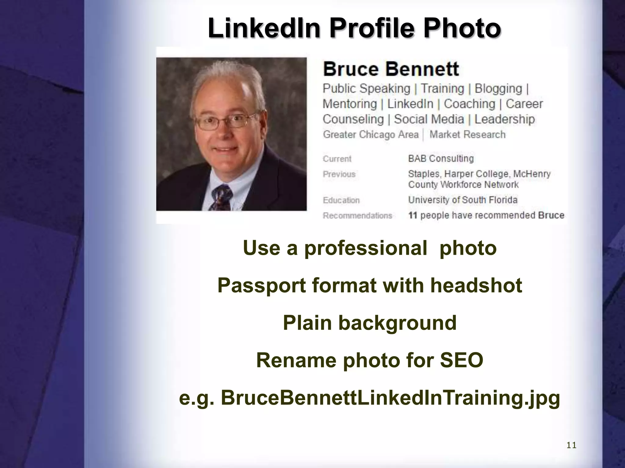 LinkedIn Profile Photo
Use a professional photo
Passport format with headshot
Plain background
Rename photo for SEO
e.g. BruceBennettLinkedInTraining.jpg
11
 