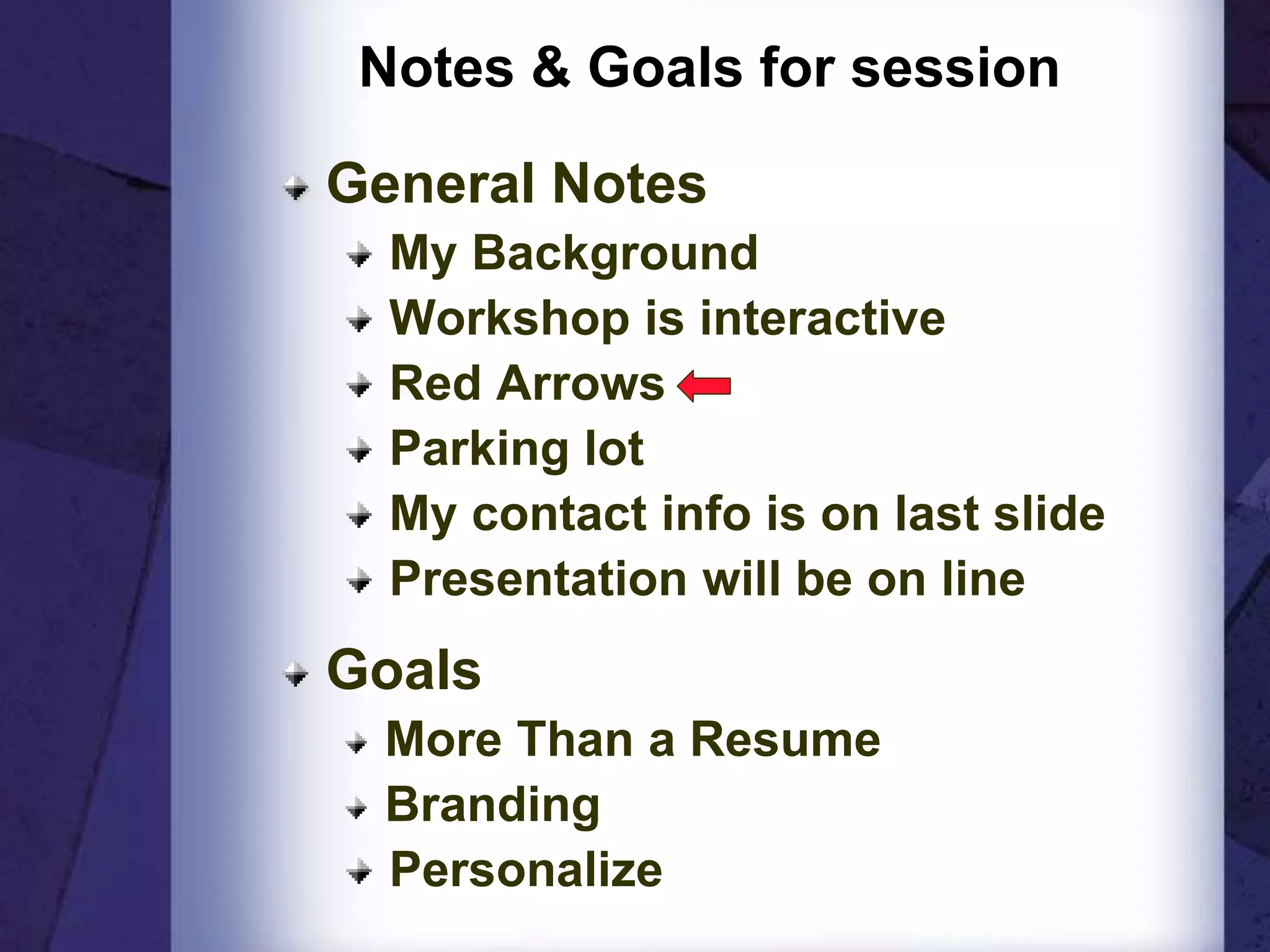 Notes & Goals for session
General Notes
My Background
Workshop is interactive
Red Arrows
Parking lot
My contact info is on last slide
Presentation will be on line
Goals
More Than a Resume
Branding
Personalize
 