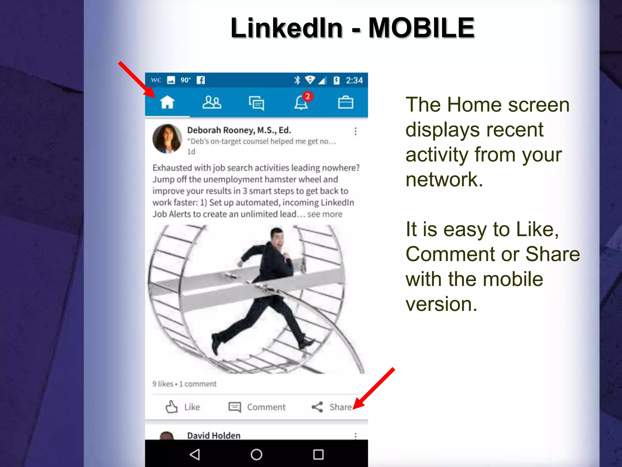 LinkedIn - MOBILE
The Home screen
displays recent
activity from your
network.
It is easy to Like,
Comment or Share
with the mobile
version.
 