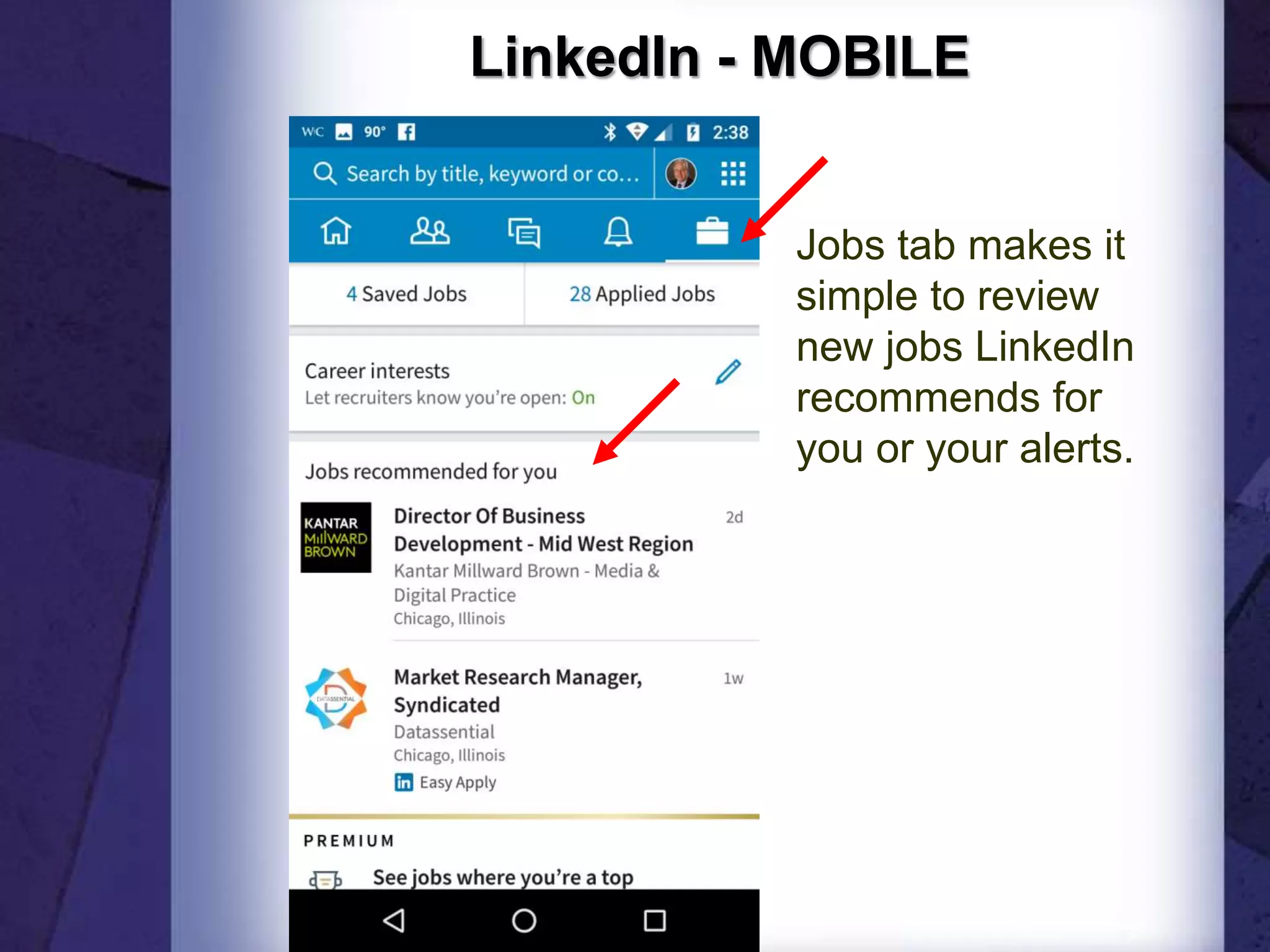 LinkedIn - MOBILE
Jobs tab makes it
simple to review
new jobs LinkedIn
recommends for
you or your alerts.
 