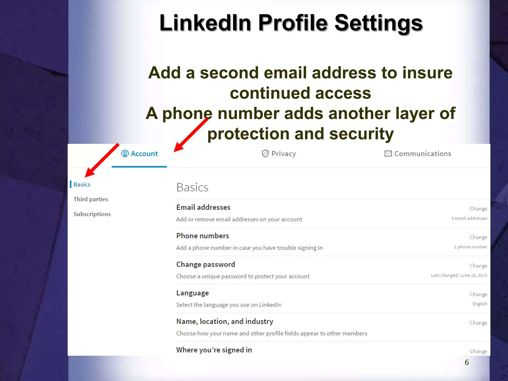 LinkedIn Profile Settings
Add a second email address to insure
continued access
A phone number adds another layer of
protection and security
6
 
