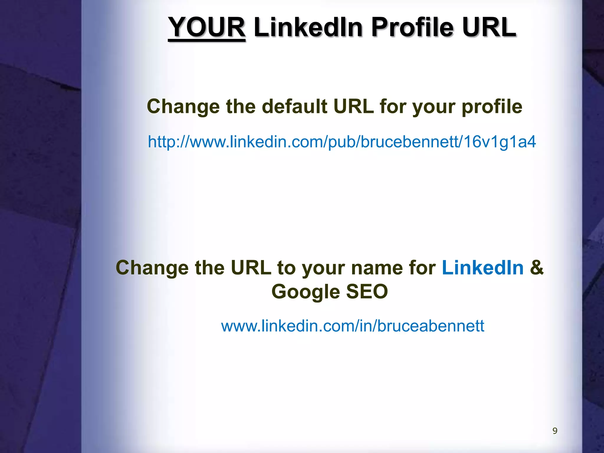 YOUR LinkedIn Profile URL
www.linkedin.com/in/bruceabennett
Change the default URL for your profile
http://www.linkedin.com/pub/brucebennett/16v1g1a4
Change the URL to your name for LinkedIn &
Google SEO
9
 
