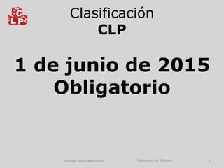 1 de junio de 2015
Obligatorio
Clasificación
CLP
Ponente: Oscar Ballesteros Desayunos de Trabajos 1
 