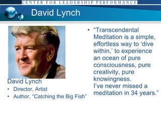 David Lynch David Lynch Director, Artist Author, “Catching the Big Fish” “ Transcendental Meditation is a simple, effortless way to ‘dive within,’ to experience an ocean of pure consciousness, pure creativity, pure knowingness.  I’ve never missed a meditation in 34 years.” 