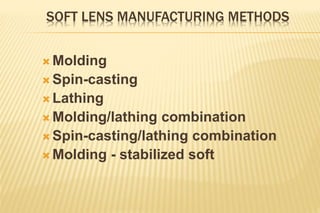 SOFT LENS MANUFACTURING METHODS
 Molding
 Spin-casting
 Lathing
 Molding/lathing combination
 Spin-casting/lathing combination
 Molding - stabilized soft
 