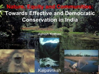 Nature, Equity and Communities:
Towards Effective and Democratic
Conservation in India
Ashish Kothari
Kalpavriksh
 