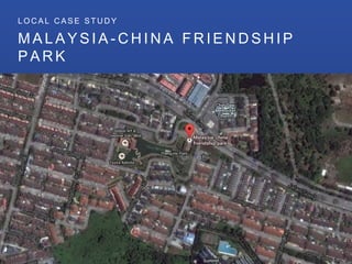 M A L A Y S I A - C H I N A F R I E N D S H I P
P A R K
L O C A L C A S E S T U D Y
 