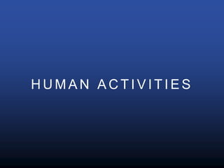 H U M A N A C T I V I T I E S
 