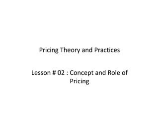 Pricing Theory and Practices
Lesson # 02 : Concept and Role of
Pricing
 
