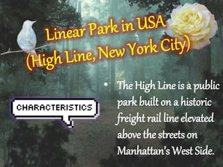 ? The High Line is a public 
park built on a historic 
freight rail line elevated 
above the streets on 
Manhattans West Side. 
 