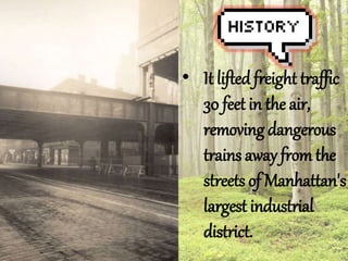 ? It lifted freight traffic 
30 feet in the air, 
removing dangerous 
trains away from the 
streets of Manhattan's 
largest industrial 
district. 
 