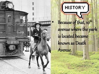 ? Because of that, 10th 
avenue where the park 
is located became 
known as Death 
Avenue. 
 