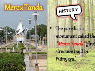 ? The park has a 
monument called the 
Mercu Tanda (first 
structure built in 
Putrajaya.) 
MercuTanda 
 