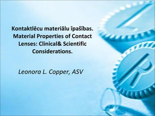 Kontaktlēcu materiālu īpašības. Material Properties of Contact Lenses: Clinical& Scientific Considerations. Leonora L. Copper, ASV 