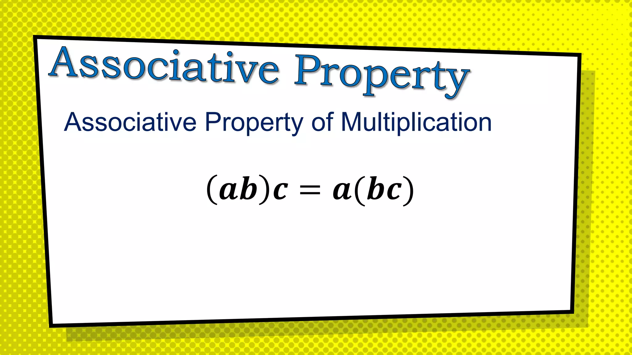 Associative Property of Multiplication
𝒂𝒃 𝒄 = 𝒂(𝒃𝒄)
 