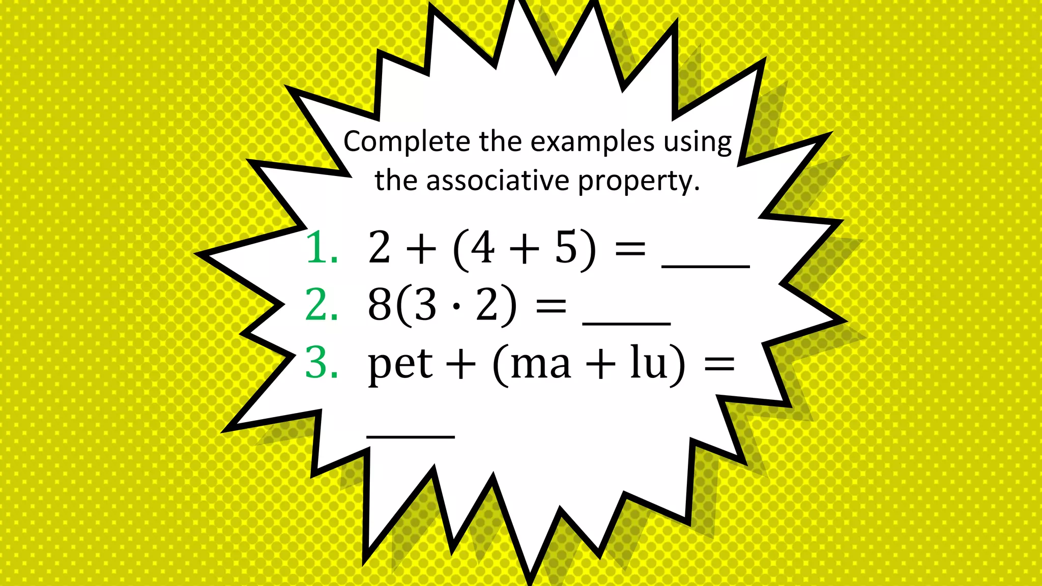 1. 2 + (4 + 5) = _____
2. 8 3 ∙ 2 = _____
3. pet + (ma + lu) =
_____
Complete the examples using
the associative property.
 
