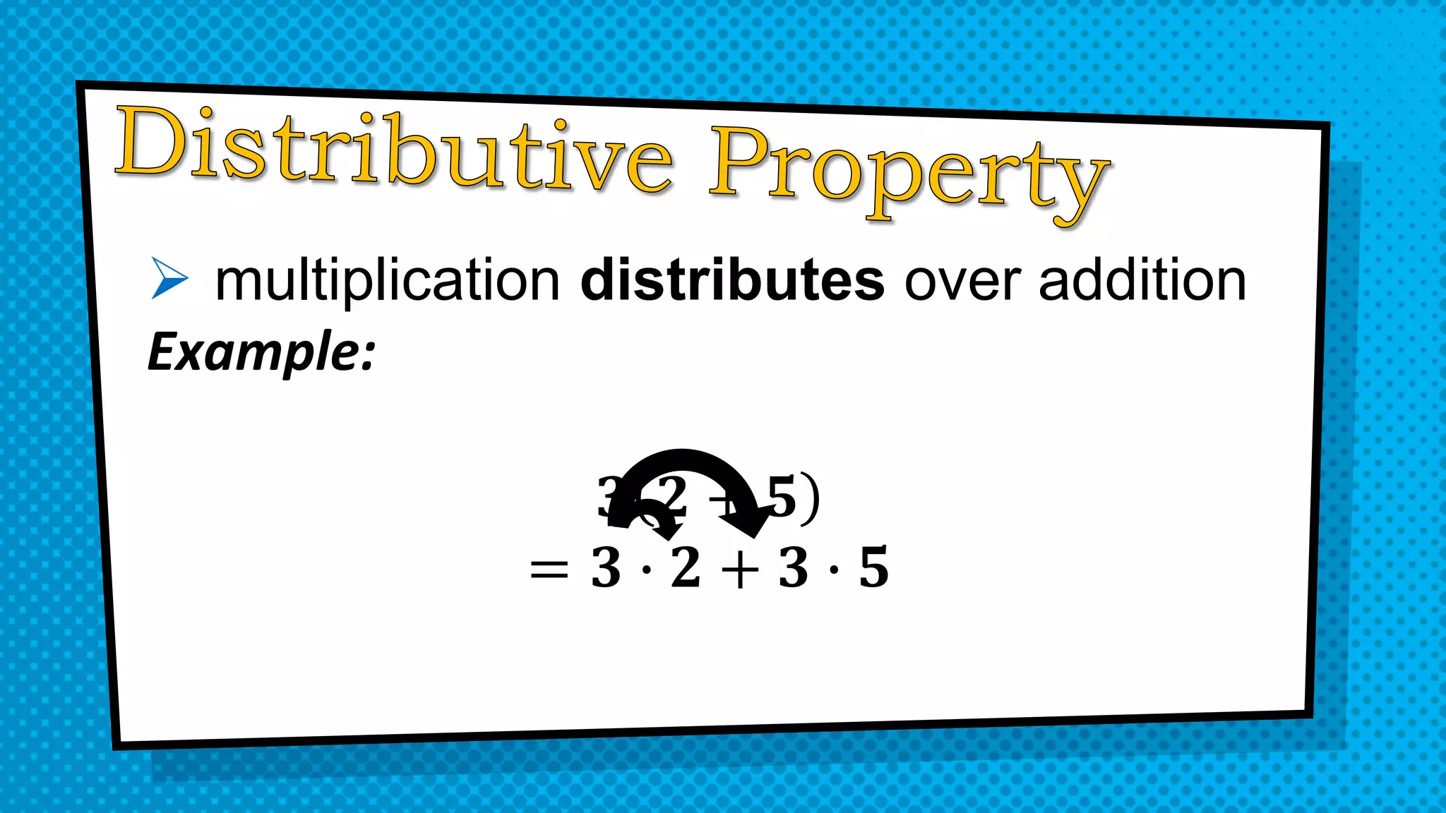  multiplication distributes over addition
Example:
𝟑 𝟐 + 𝟓
= 𝟑 ∙ 𝟐 + 𝟑 ∙ 𝟓
 