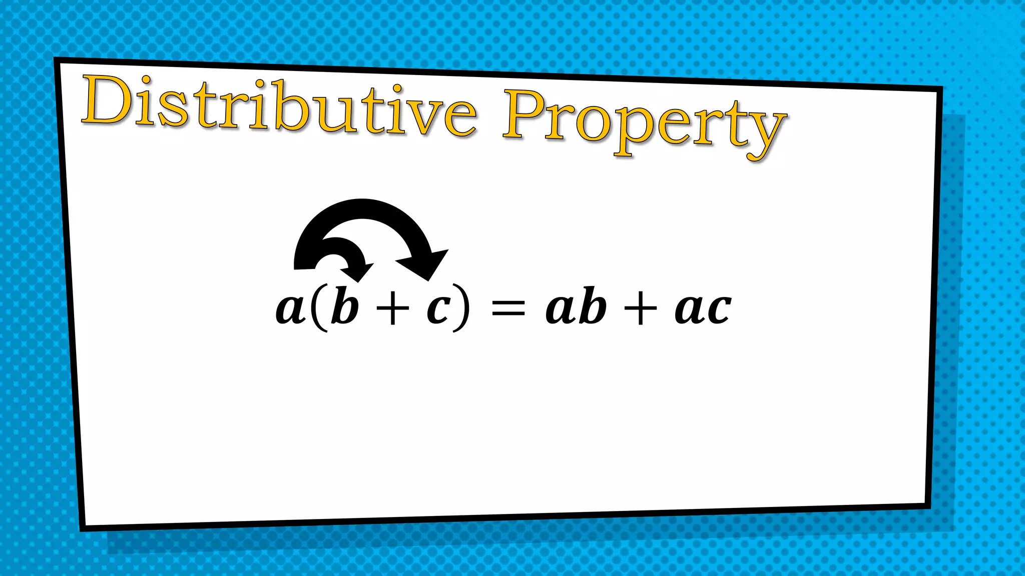 𝒂 𝒃 + 𝒄 = 𝒂𝒃 + 𝒂𝒄
 