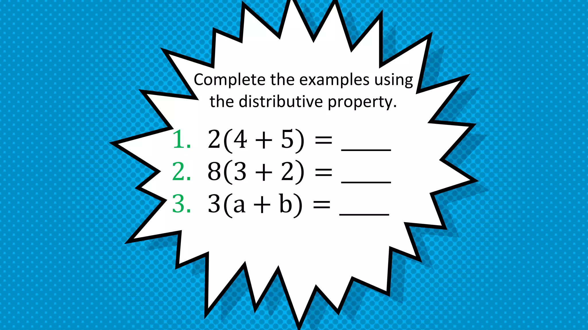 1. 2(4 + 5) = _____
2. 8 3 + 2 = _____
3. 3(a + b) = _____
Complete the examples using
the distributive property.
 