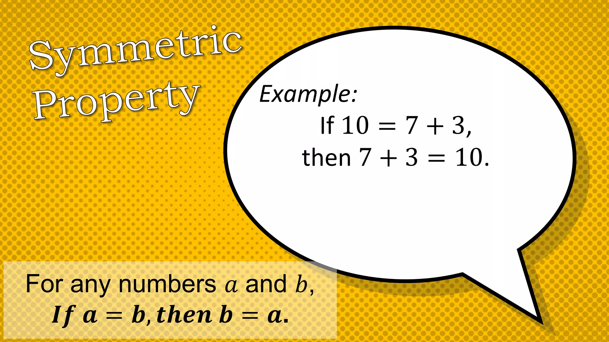 Example:
If 10 = 7 + 3,
then 7 + 3 = 10.
For any numbers 𝑎 and 𝑏,
𝑰𝒇 𝒂 = 𝒃, 𝒕𝒉𝒆𝒏 𝒃 = 𝒂.
 