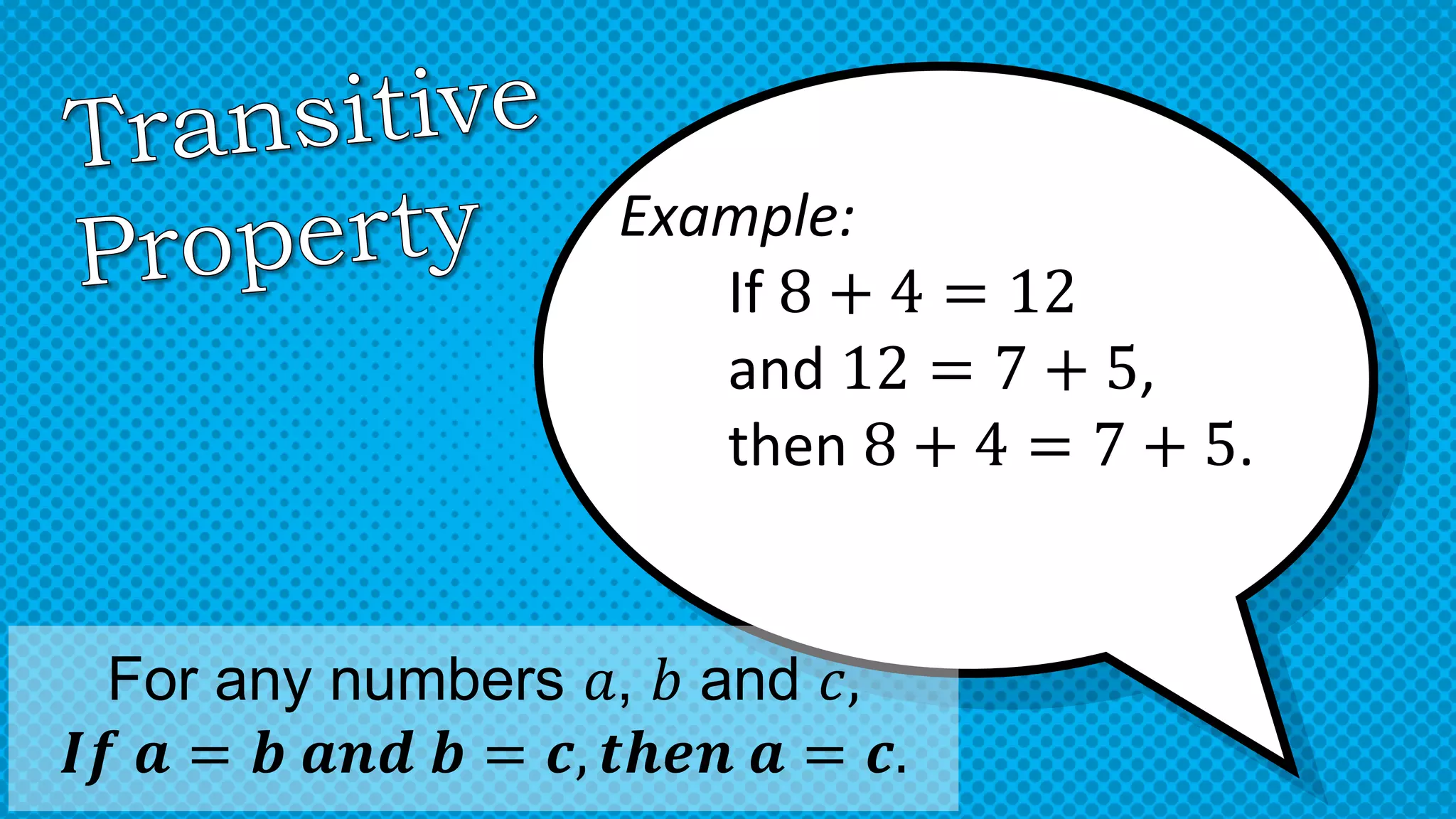 Example:
If 8 + 4 = 12
and 12 = 7 + 5,
then 8 + 4 = 7 + 5.
For any numbers 𝑎, 𝑏 and 𝑐,
𝑰𝒇 𝒂 = 𝒃 𝒂𝒏𝒅 𝒃 = 𝒄, 𝒕𝒉𝒆𝒏 𝒂 = 𝒄.
 