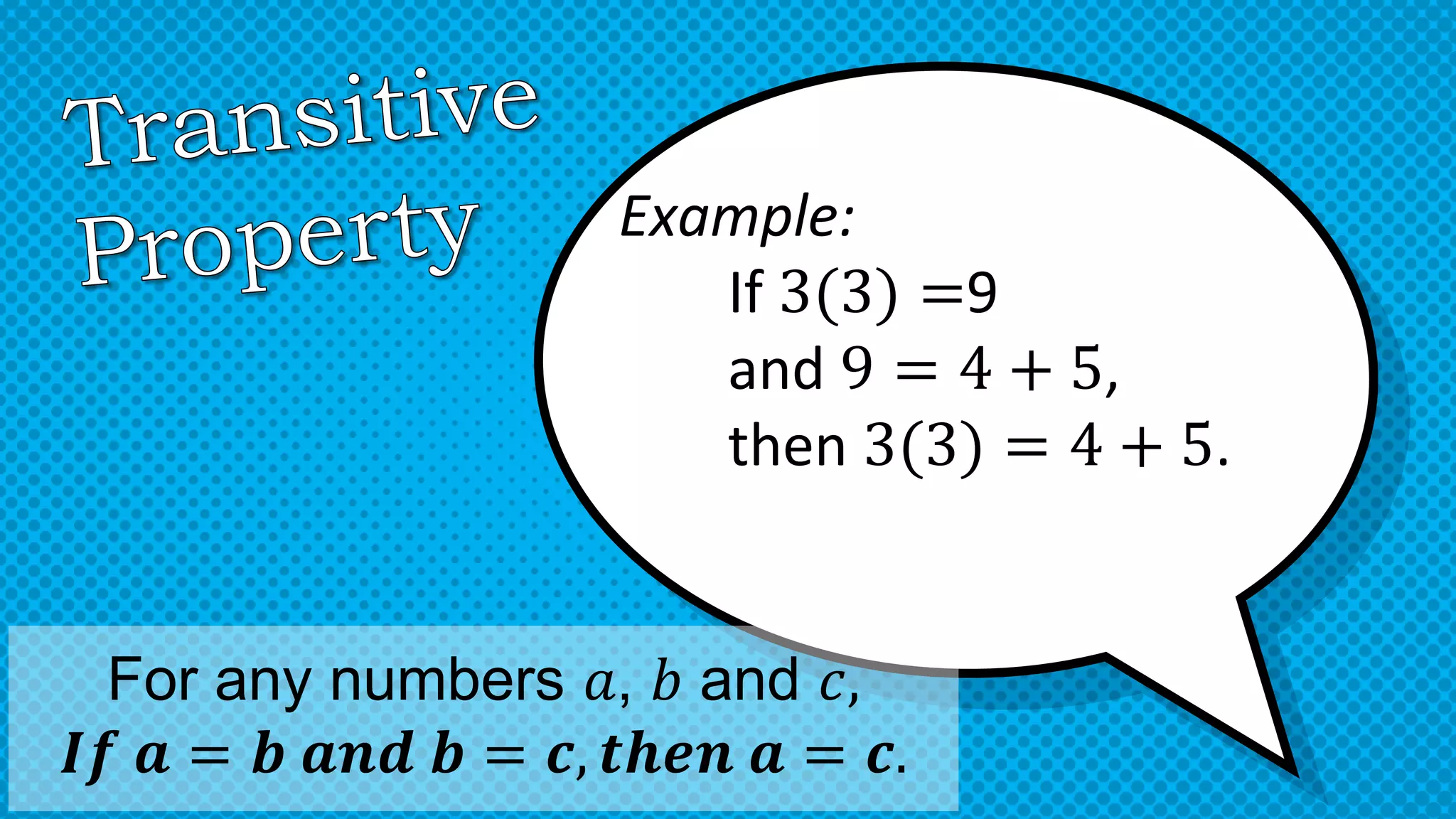 Example:
If 3(3) =9
and 9 = 4 + 5,
then 3(3) = 4 + 5.
For any numbers 𝑎, 𝑏 and 𝑐,
𝑰𝒇 𝒂 = 𝒃 𝒂𝒏𝒅 𝒃 = 𝒄, 𝒕𝒉𝒆𝒏 𝒂 = 𝒄.
 