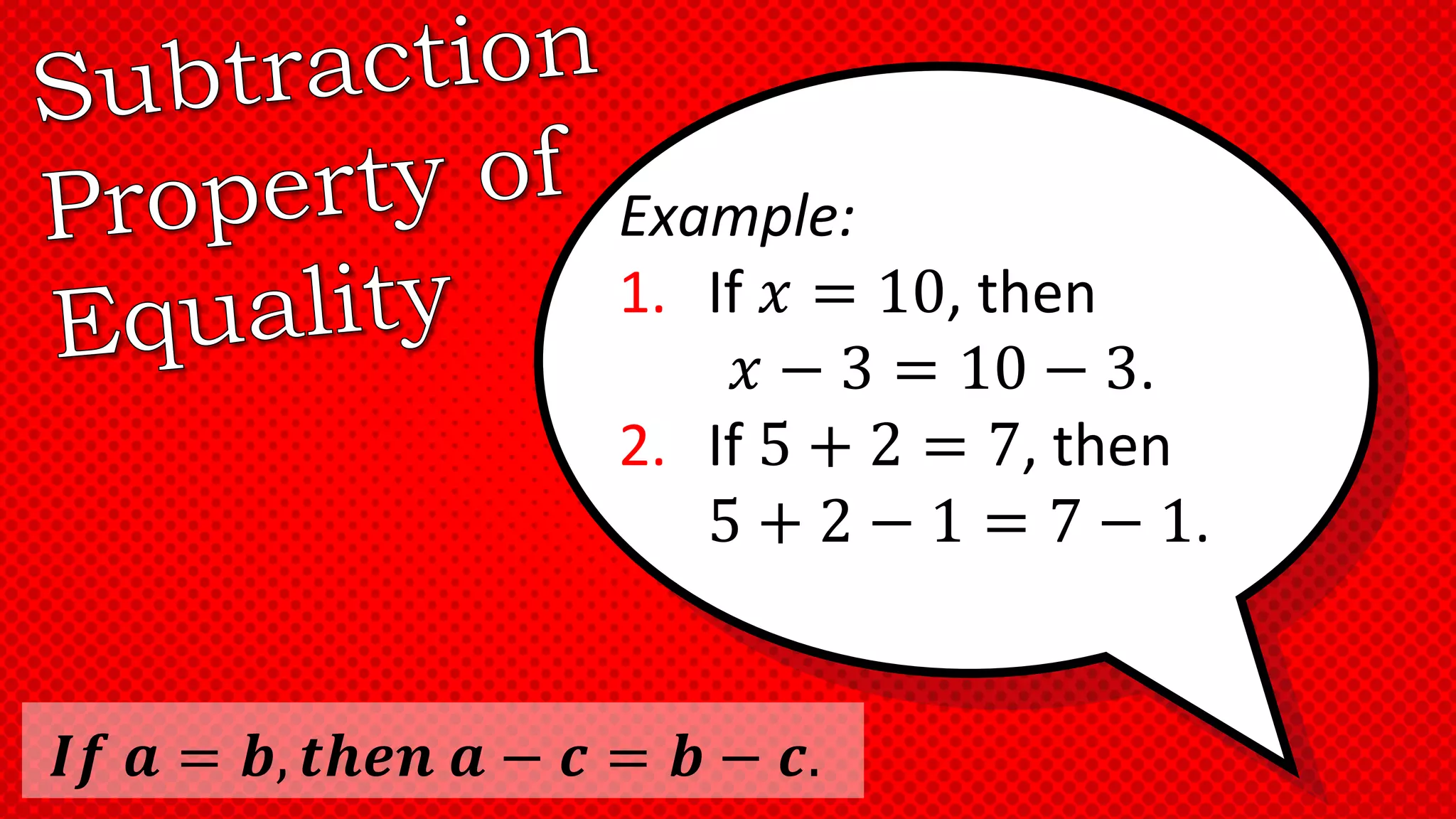 Example:
1. If 𝑥 = 10, then
𝑥 − 3 = 10 − 3.
2. If 5 + 2 = 7, then
5 + 2 − 1 = 7 − 1.
𝑰𝒇 𝒂 = 𝒃, 𝒕𝒉𝒆𝒏 𝒂 − 𝒄 = 𝒃 − 𝒄.
 