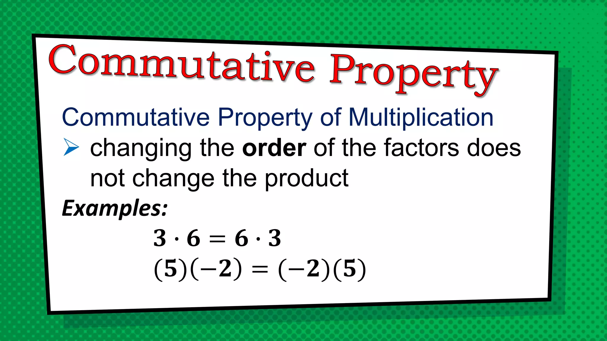 Commutative Property of Multiplication
 changing the order of the factors does
not change the product
Examples:
𝟑 ∙ 𝟔 = 𝟔 ∙ 𝟑
(𝟓) −𝟐 = (−𝟐)(𝟓)
 