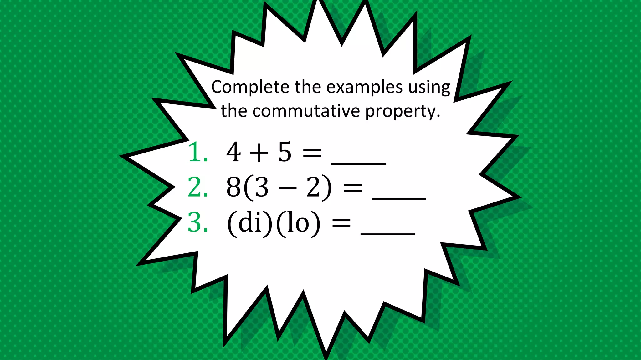 1. 4 + 5 = _____
2. 8 3 − 2 = _____
3. (di)(lo) = _____
Complete the examples using
the commutative property.
 