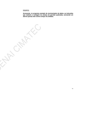 94
DESAFIO:
Acrescente, no programa exemplo de movimentação de dados, as instruções
que realizem a contagem do número de garrafas quebradas, acionando um
alarme quando este número atingir 20 unidades.
 