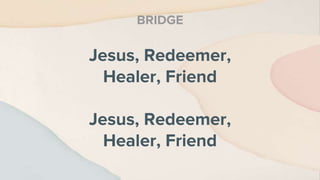 Jesus, Redeemer,
Healer, Friend
Jesus, Redeemer,
Healer, Friend
BRIDGE
 