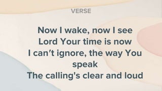 Now I wake, now I see
Lord Your time is now
I can′t ignore, the way You
speak
The calling's clear and loud
VERSE
 