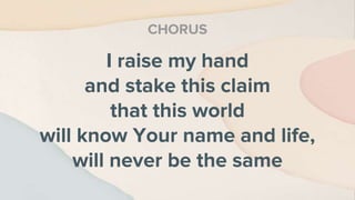 I raise my hand
and stake this claim
that this world
will know Your name and life,
will never be the same
CHORUS
 