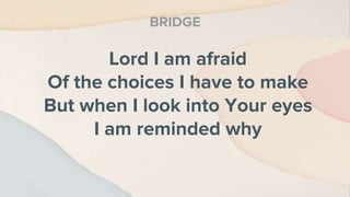 Lord I am afraid
Of the choices I have to make
But when I look into Your eyes
I am reminded why
BRIDGE
 