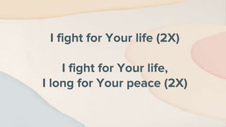 I fight for Your life (2X)
I fight for Your life,
I long for Your peace (2X)
 
