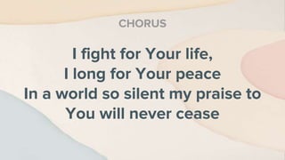 I fight for Your life,
I long for Your peace
In a world so silent my praise to
You will never cease
CHORUS
 