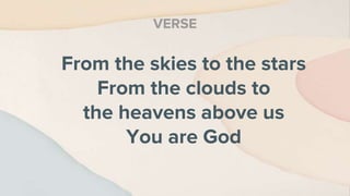From the skies to the stars
From the clouds to
the heavens above us
You are God
VERSE
 