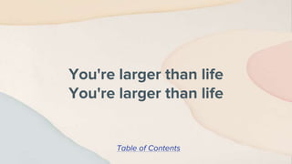 You're larger than life
You're larger than life
Table of Contents
 