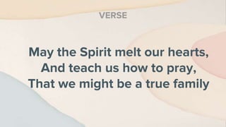 May the Spirit melt our hearts,
And teach us how to pray,
That we might be a true family
VERSE
 