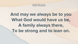 And may we always be to you
What God would have us be,
A family always there,
To be strong and to lean on.
REFRAIN
 