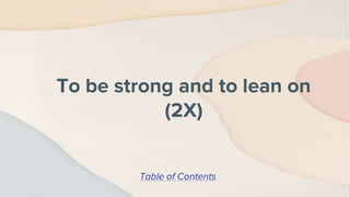 To be strong and to lean on
(2X)
Table of Contents
 