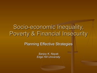 Socio-economic Inequality, Poverty & Financial Insecurity Planning Effective Strategies Sanjoy K. Nayak Edge Hill University 