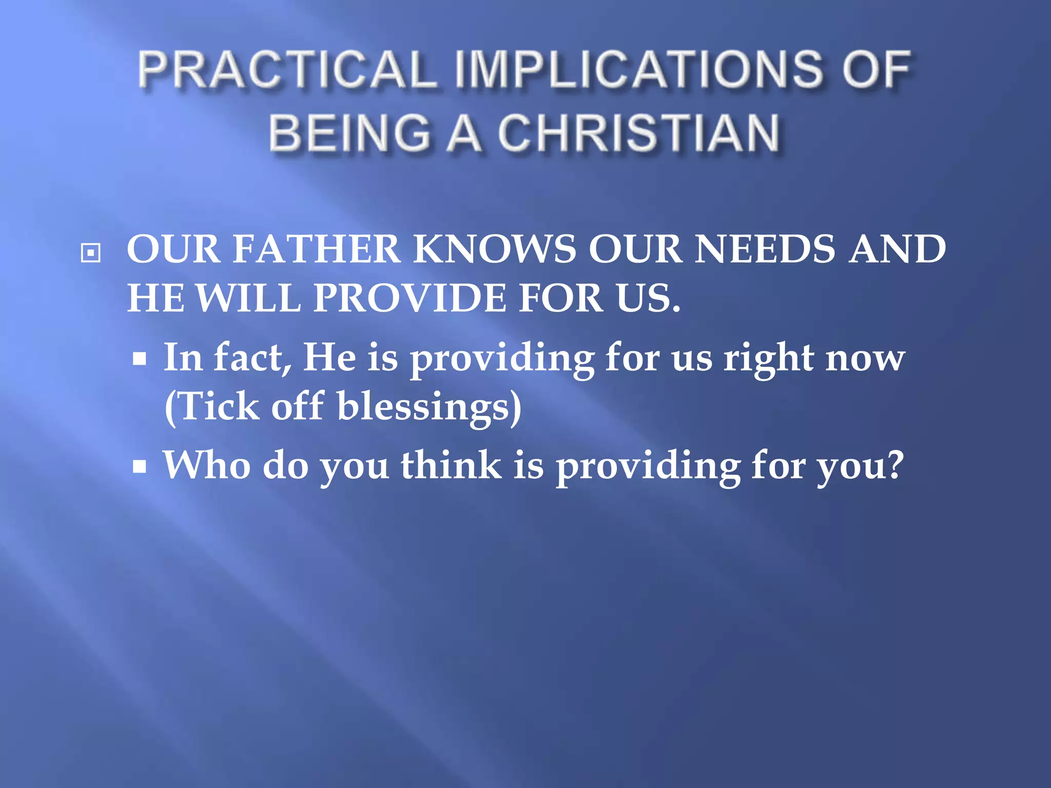 

OUR FATHER KNOWS OUR NEEDS AND
HE WILL PROVIDE FOR US.
 In fact, He is providing for us right now
(Tick off blessings)
 Who do you think is providing for you?

 